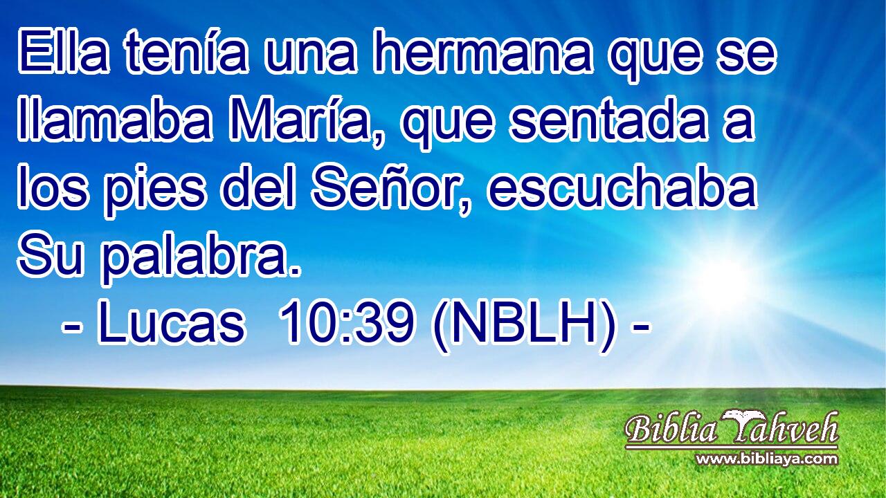  Ella tenía una hermana que se llamaba María, que sentada a los pies del Señor, escuchaba Su palabra. 