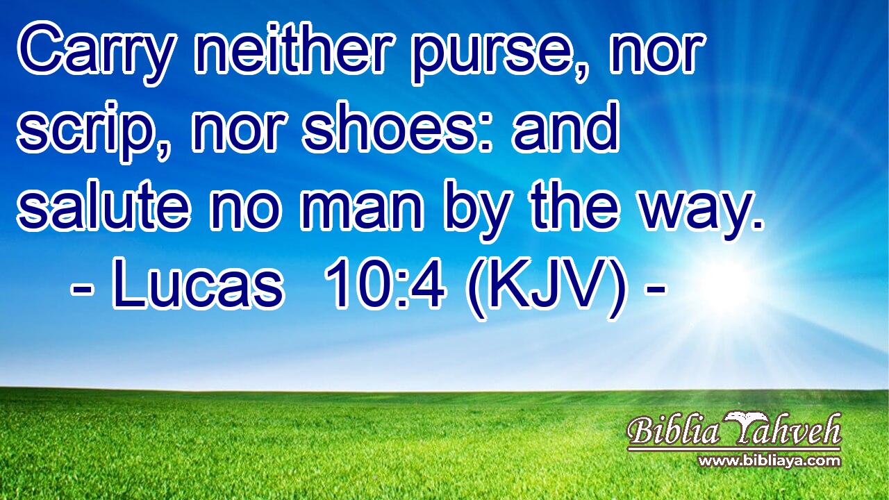 Carry neither purse, nor scrip, nor shoes: and salute no man by the way.