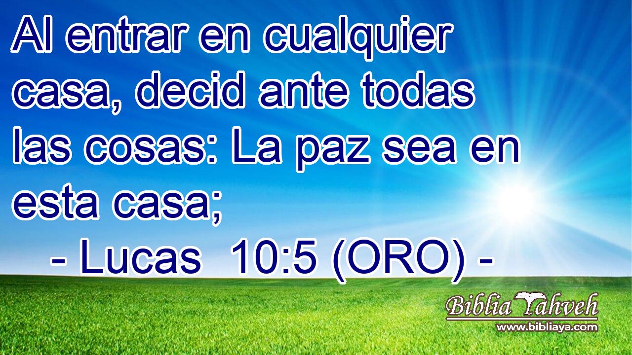  Al entrar en cualquier casa, decid ante todas las cosas: La paz sea en esta casa; 
