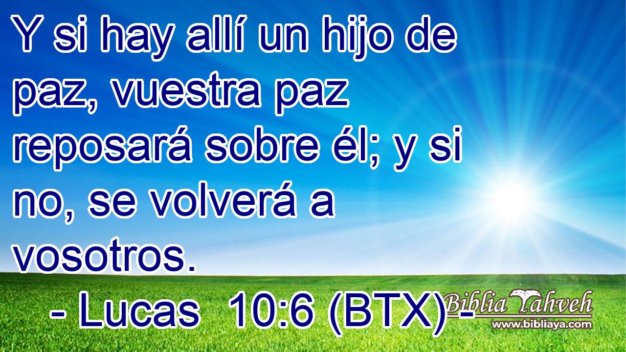 Y si hay allí un hijo de paz, vuestra paz reposará sobre él; y si no, se volverá a vosotros.