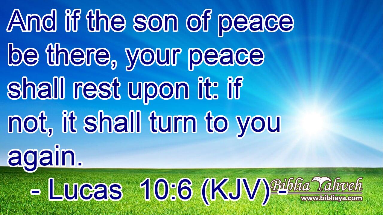 And if the son of peace be there, your peace shall rest upon it: if not, it shall turn to you again.