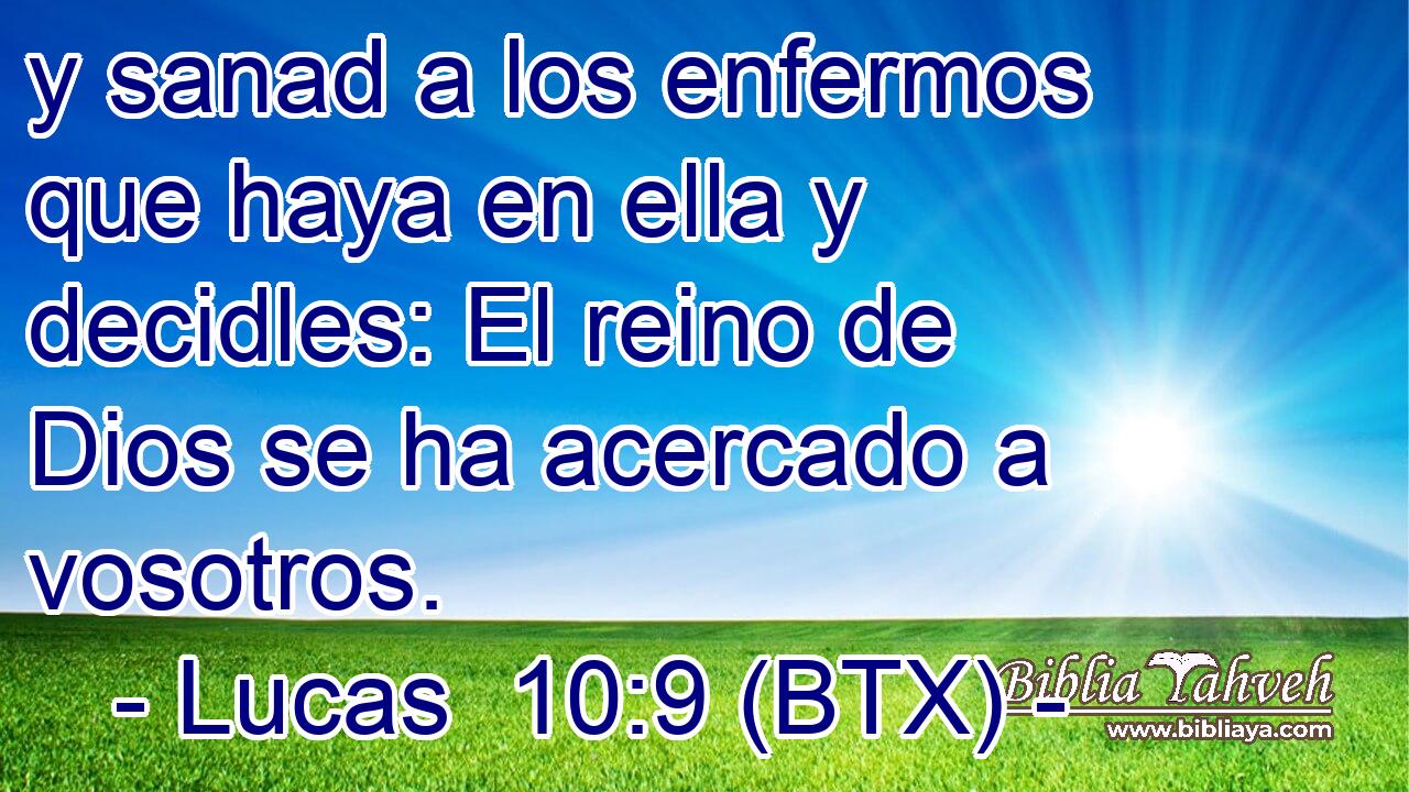 y sanad a los enfermos que haya en ella y decidles: El reino de Dios se ha acercado a vosotros.