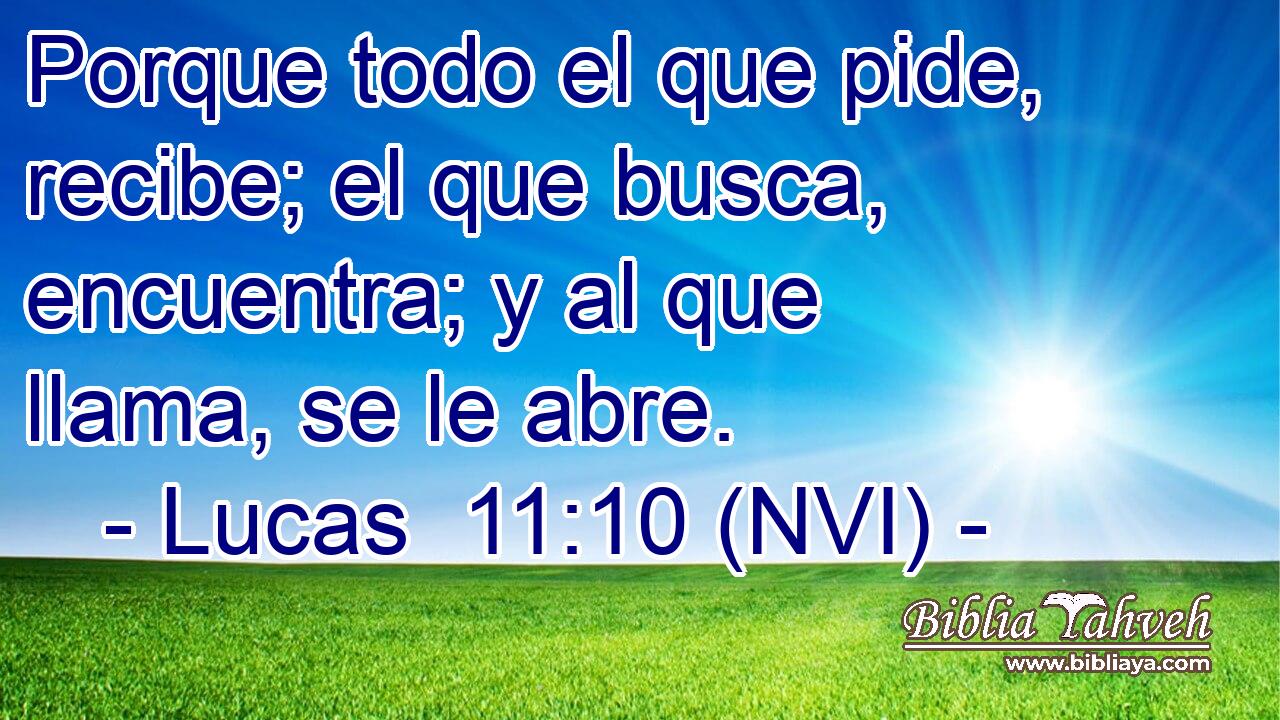  Porque todo el que pide, recibe; el que busca, encuentra; y al que llama, se le abre. 