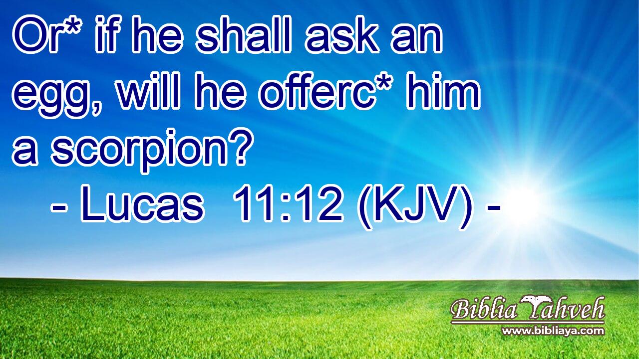 Or* if he shall ask an egg, will he offerc* him a scorpion?