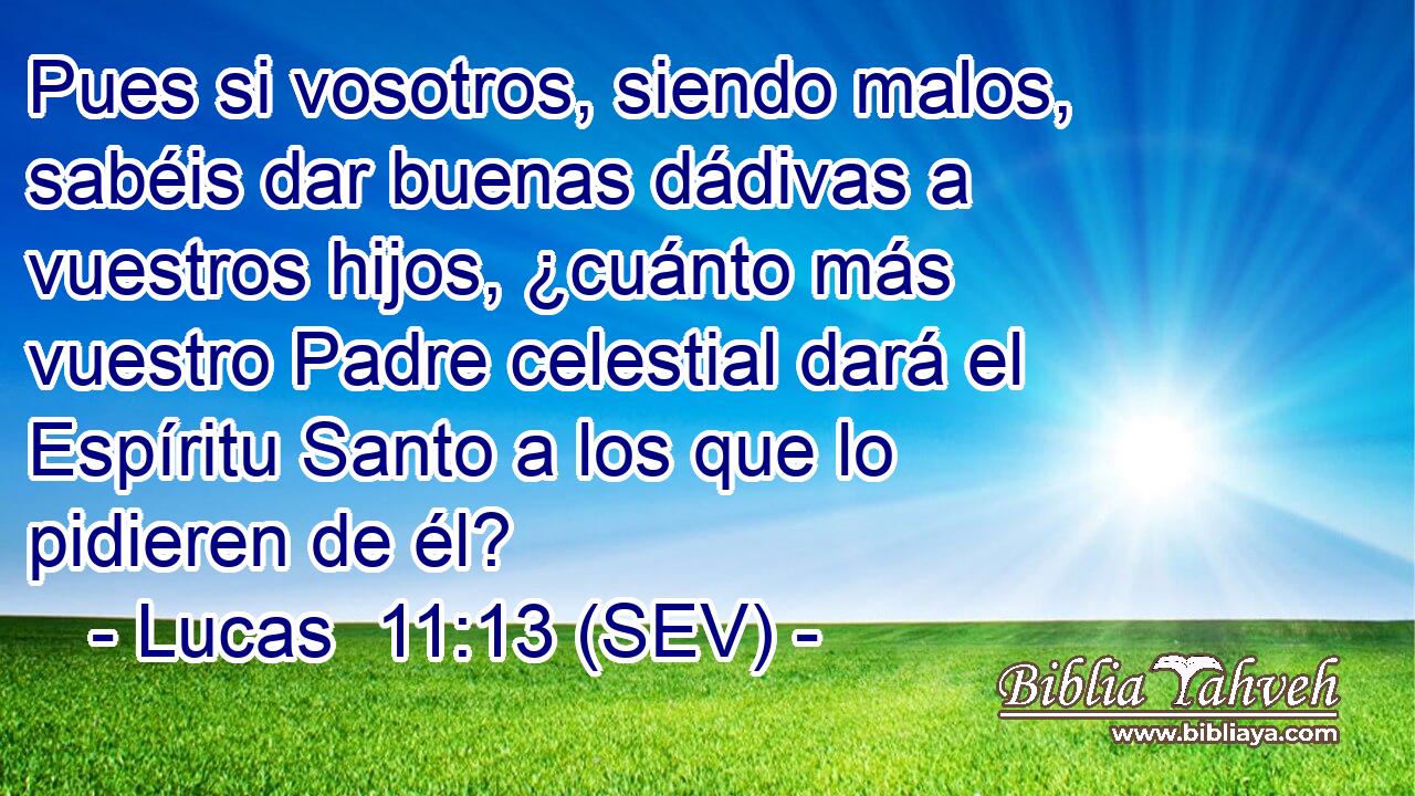 Pues si vosotros, siendo malos, sabéis dar buenas dádivas a vuestros hijos, ¿cuánto más vuestro Padre celestial dará el Espíritu Santo a los que lo pidieren de él?