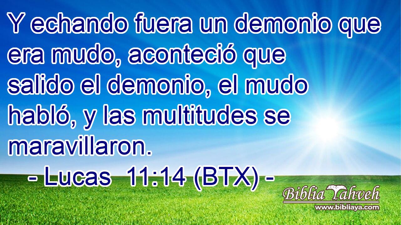 Y echando fuera un demonio que era mudo, aconteció que salido el demonio, el mudo habló, y las multitudes se maravillaron.