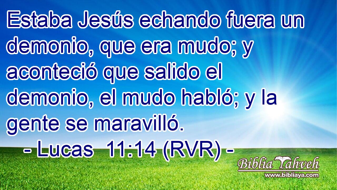 Estaba Jesús echando fuera un demonio, que era mudo; y aconteció que salido el demonio, el mudo habló; y la gente se maravilló.