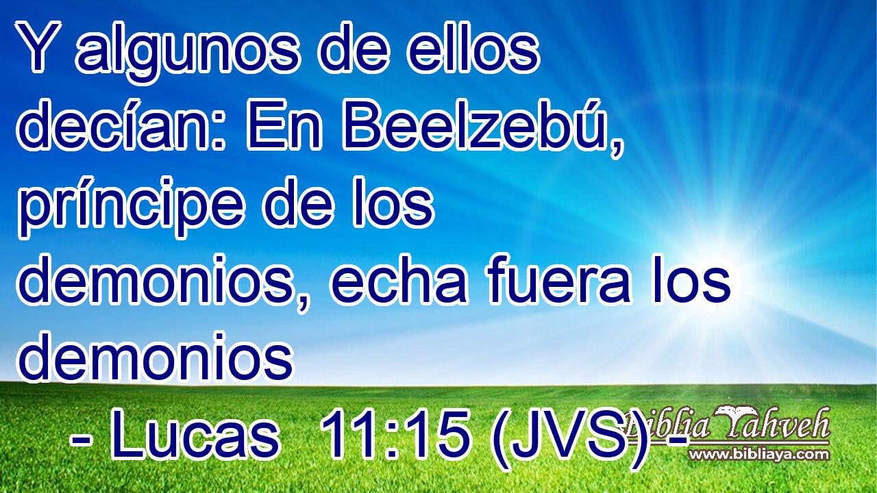 Y algunos de ellos decían: En Beelzebú, príncipe de los demonios, echa fuera los demonios