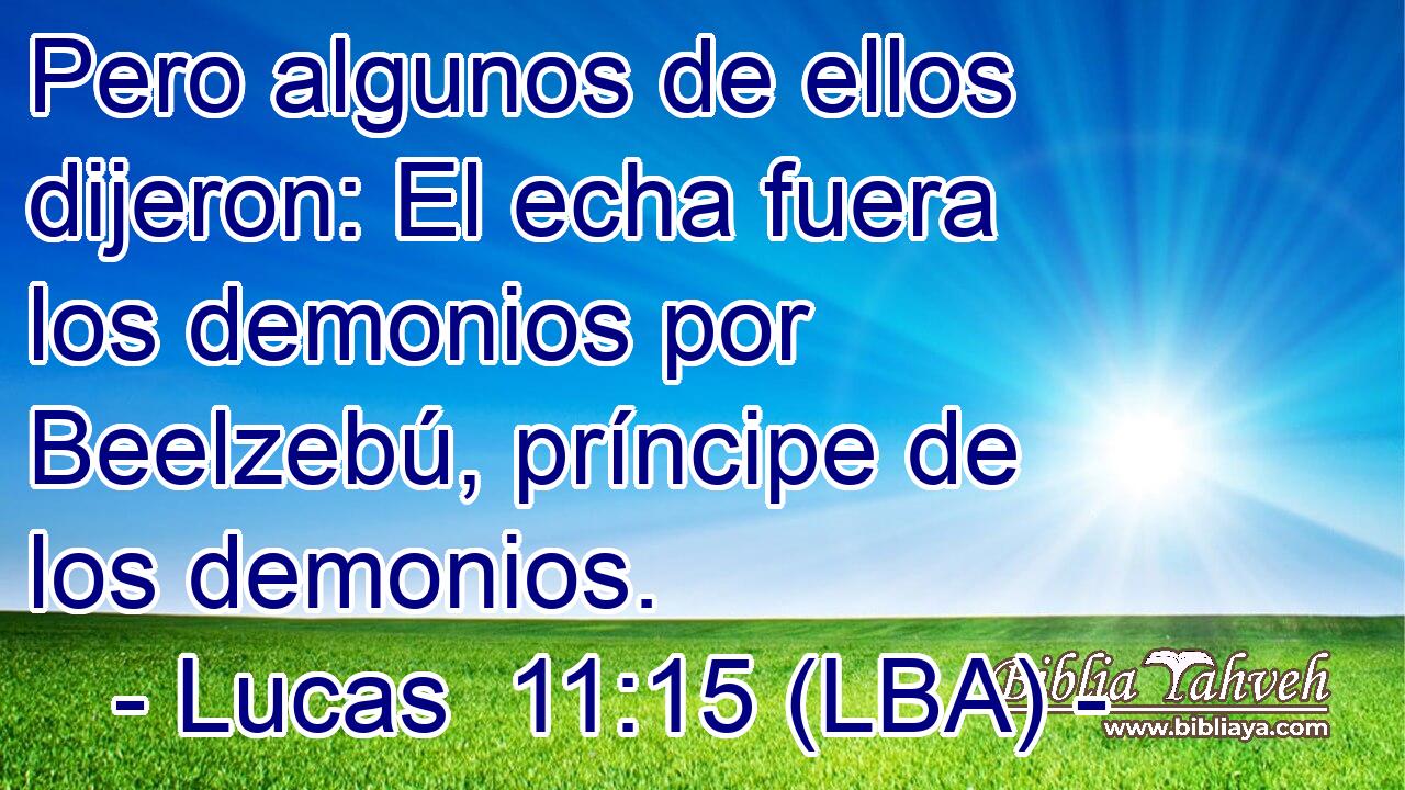 Pero algunos de ellos dijeron: El echa fuera los demonios por Beelzebú, príncipe de los demonios.