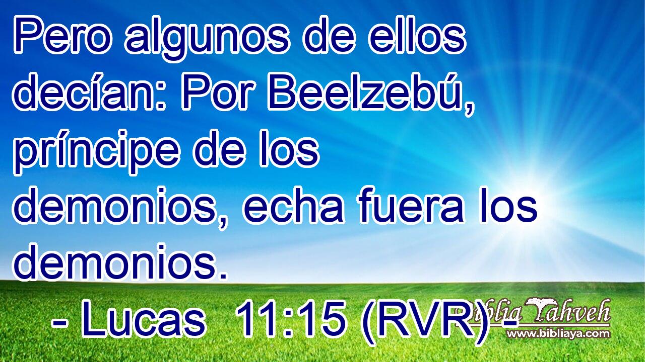 Pero algunos de ellos decían: Por Beelzebú, príncipe de los demonios, echa fuera los demonios.