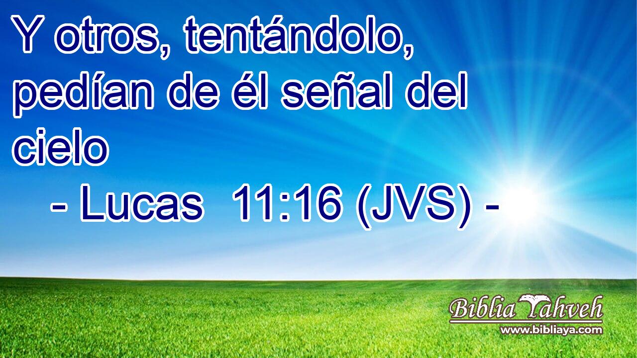 Y otros, tentándolo, pedían de él señal del cielo