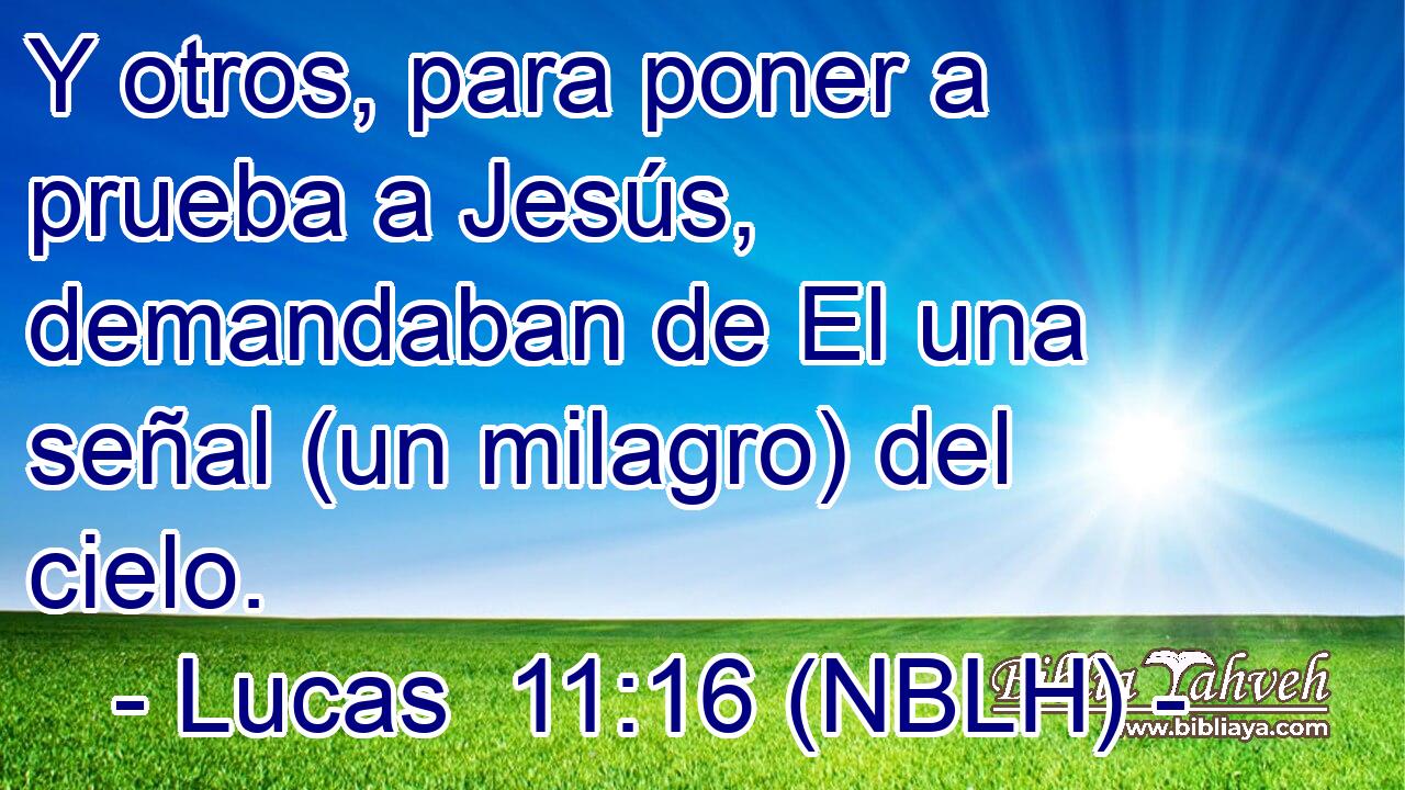  Y otros, para poner a prueba a Jesús, demandaban de El una señal (un milagro) del cielo. 