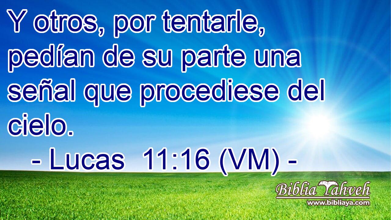  Y otros, por tentarle, pedían de su parte una señal que procediese del cielo. 