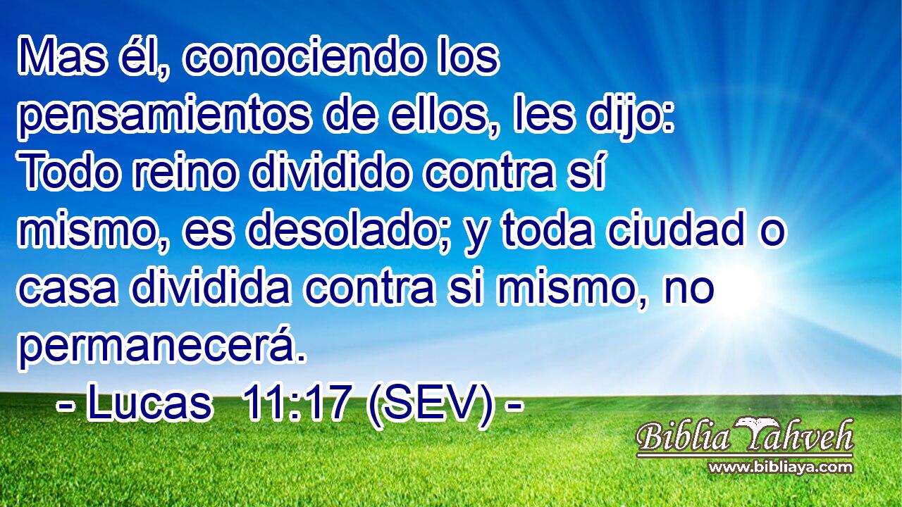 Mas él, conociendo los pensamientos de ellos, les dijo: Todo reino dividido contra sí mismo, es desolado; y toda ciudad o casa dividida contra si mismo, no permanecerá.