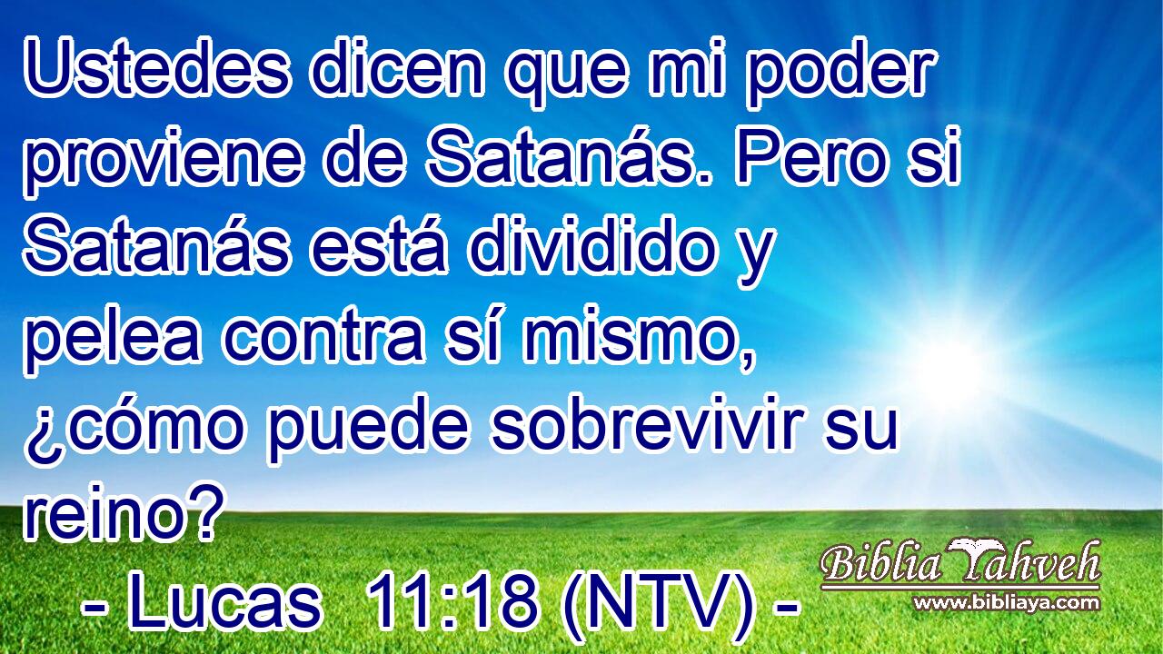 Ustedes dicen que mi poder proviene de Satanás. Pero si Satanás está dividido y pelea contra sí mismo, ¿cómo puede sobrevivir su reino?