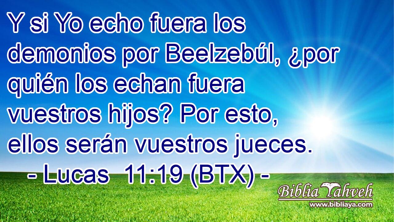 Y si Yo echo fuera los demonios por Beelzebúl, ¿por quién los echan fuera vuestros hijos? Por esto, ellos serán vuestros jueces.