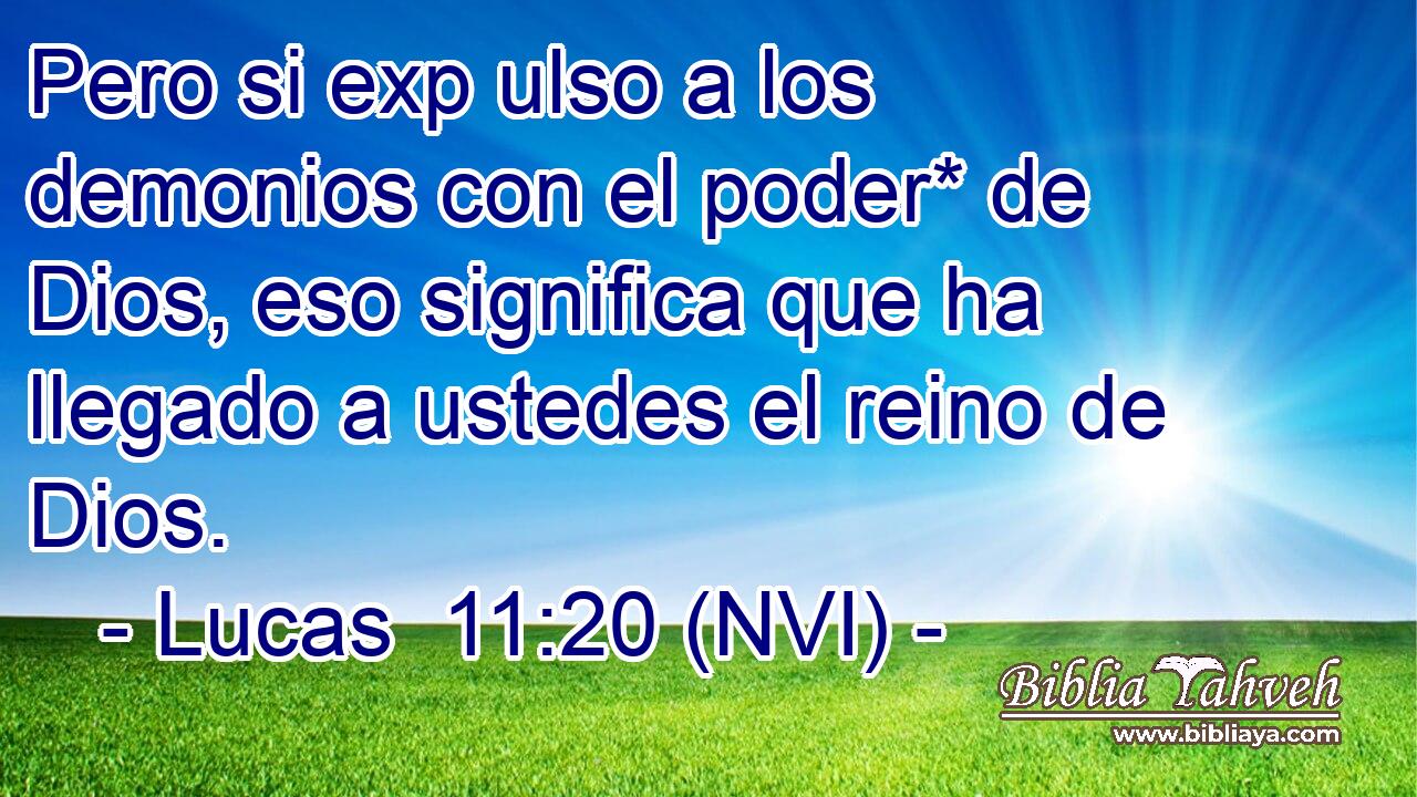  Pero si exp ulso a los demonios con el poder* de Dios, eso significa que ha llegado a ustedes el reino de Dios. 