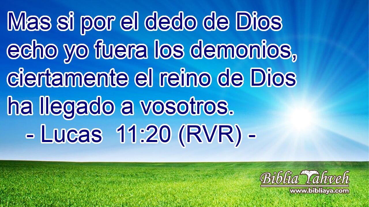 Mas si por el dedo de Dios echo yo fuera los demonios, ciertamente el reino de Dios ha llegado a vosotros.