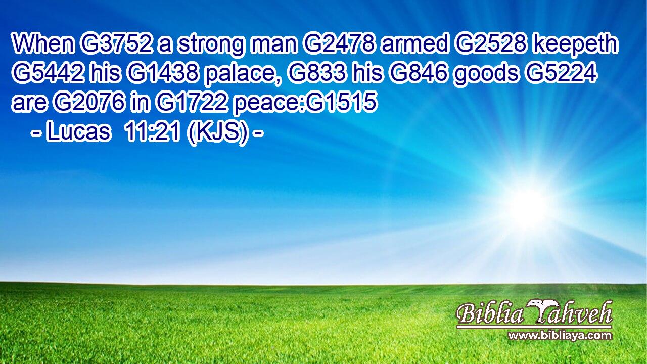 When G3752 a strong man G2478 armed G2528 keepeth G5442 his G1438 palace, G833 his G846 goods G5224 are G2076 in G1722 peace:G1515