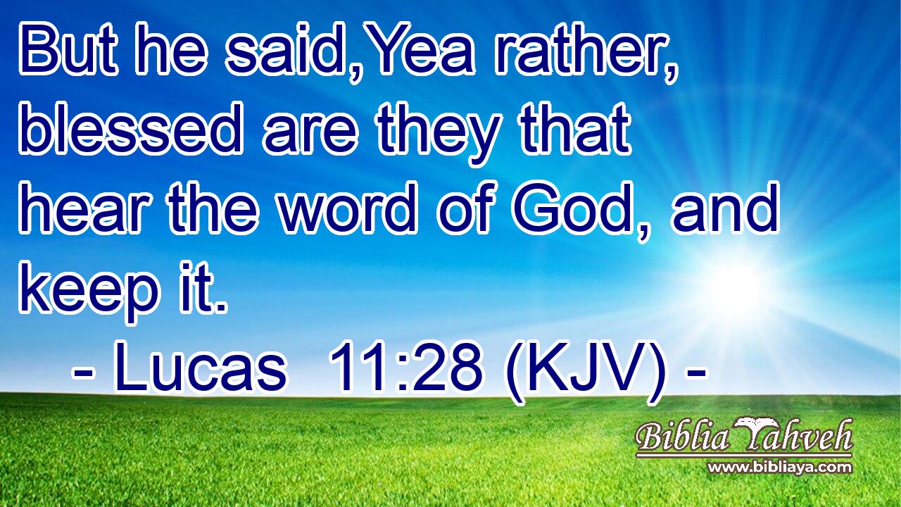 But he said,Yea rather, blessed are they that hear the word of God, and keep it.