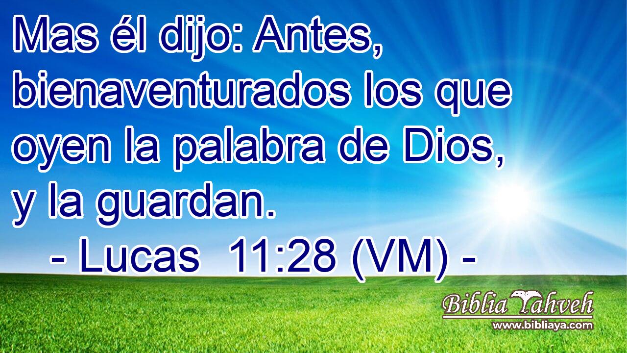  Mas él dijo: Antes, bienaventurados los que oyen la palabra de Dios, y la guardan. 