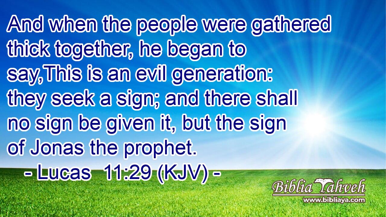 And when the people were gathered thick together, he began to say,This is an evil generation: they seek a sign; and there shall no sign be given it, but the sign of Jonas the prophet.