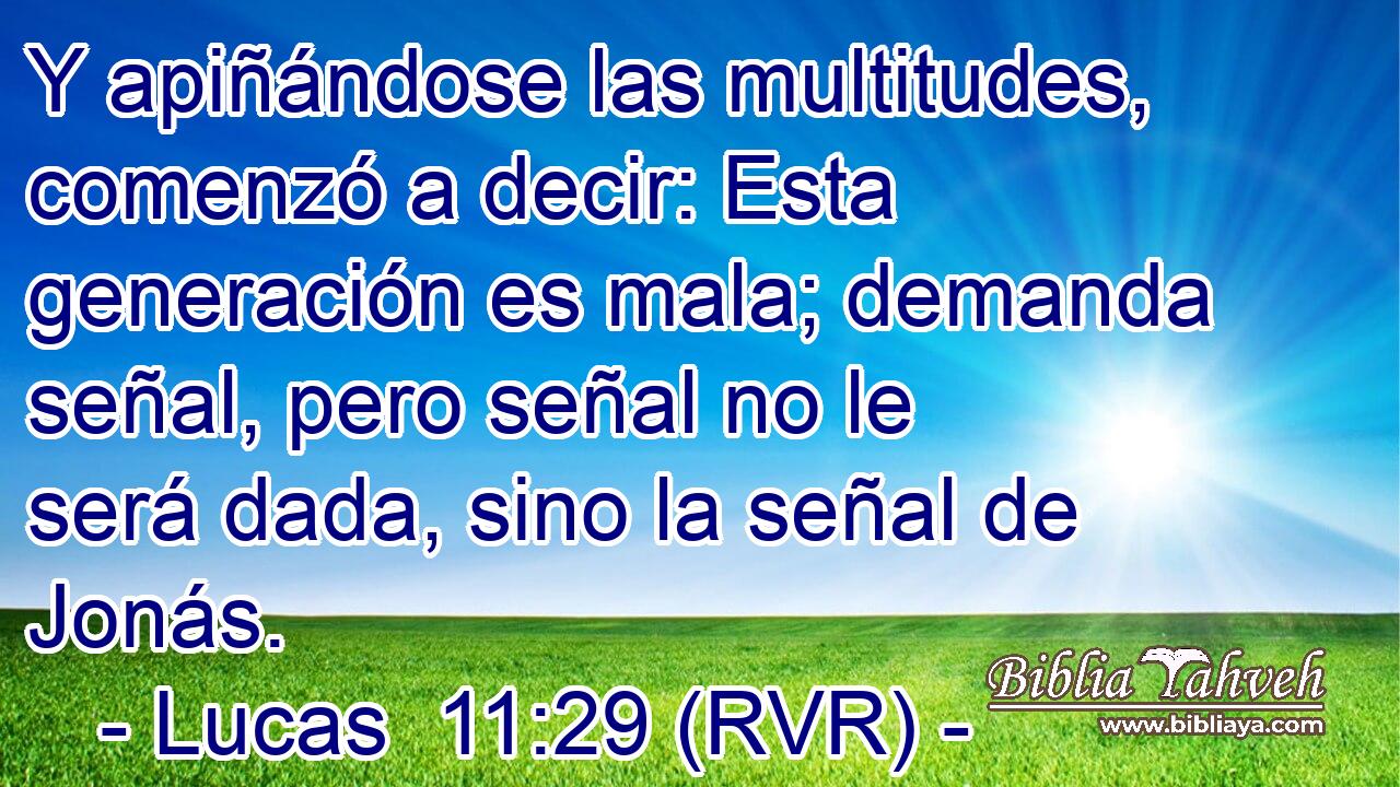 Y apiñándose las multitudes, comenzó a decir: Esta generación es mala; demanda señal, pero señal no le será dada, sino la señal de Jonás.
