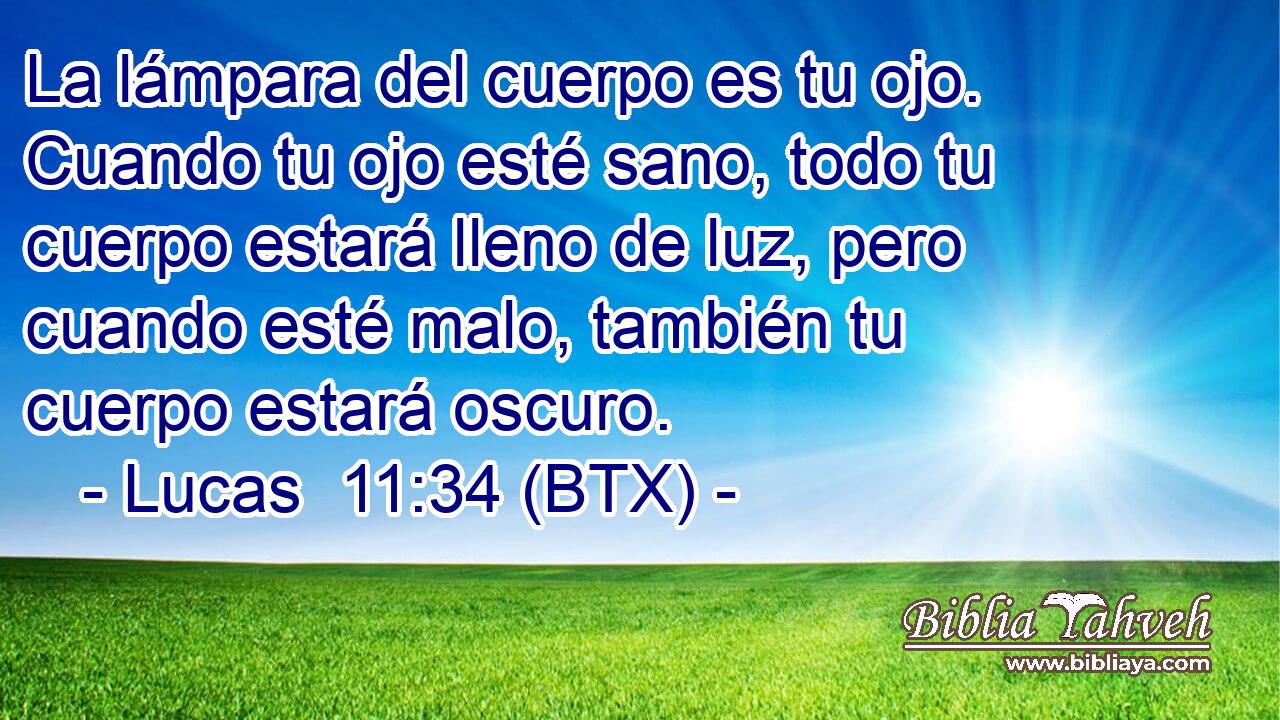 La lámpara del cuerpo es tu ojo. Cuando tu ojo esté sano, todo tu cuerpo estará lleno de luz, pero cuando esté malo, también tu cuerpo estará oscuro.