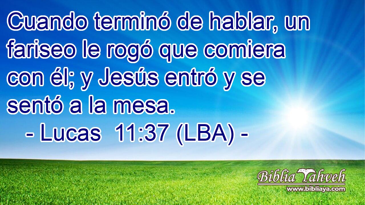 Cuando terminó de hablar, un fariseo le rogó que comiera con él; y Jesús entró y se sentó a la mesa.
