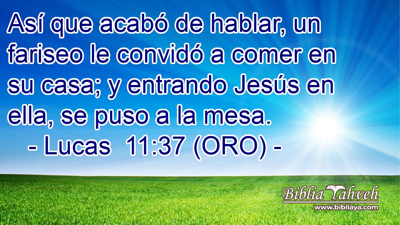  Así que acabó de hablar, un fariseo le convidó a comer en su casa; y entrando Jesús en ella, se puso a la mesa. 