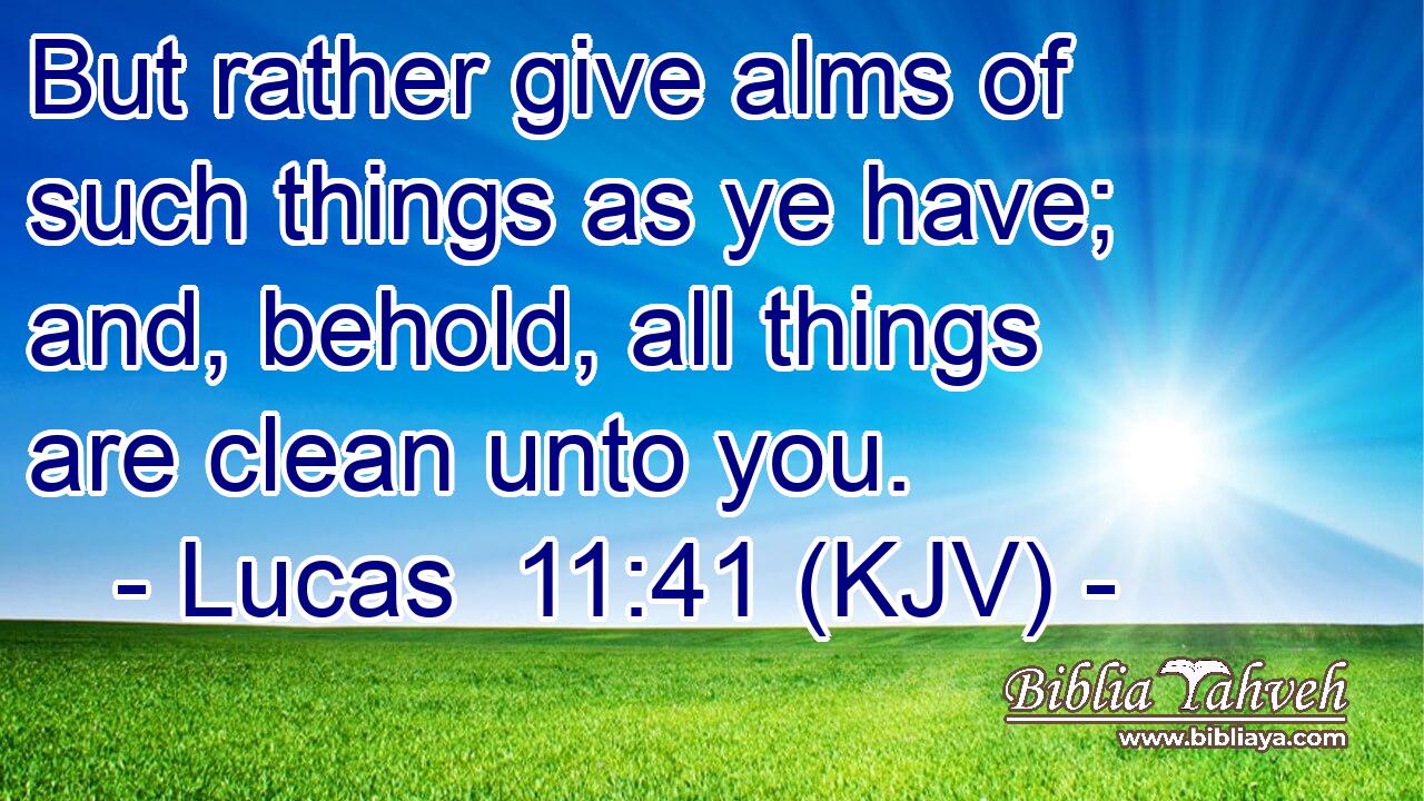 But rather give alms of such things as ye have; and, behold, all things are clean unto you.