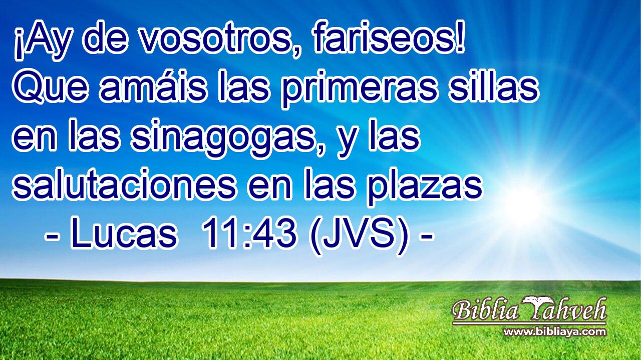 ¡Ay de vosotros, fariseos! Que amáis las primeras sillas en las sinagogas, y las salutaciones en las plazas