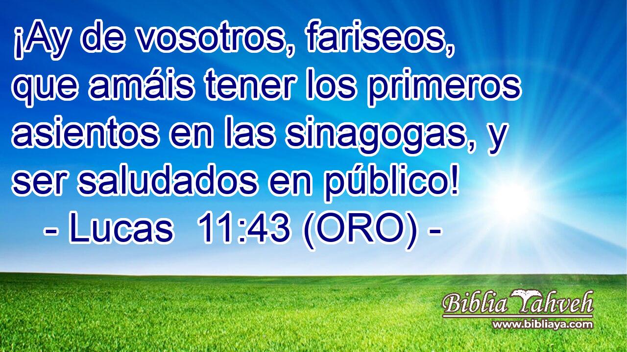  ¡Ay de vosotros, fariseos, que amáis tener los primeros asientos en las sinagogas, y ser saludados en público! 