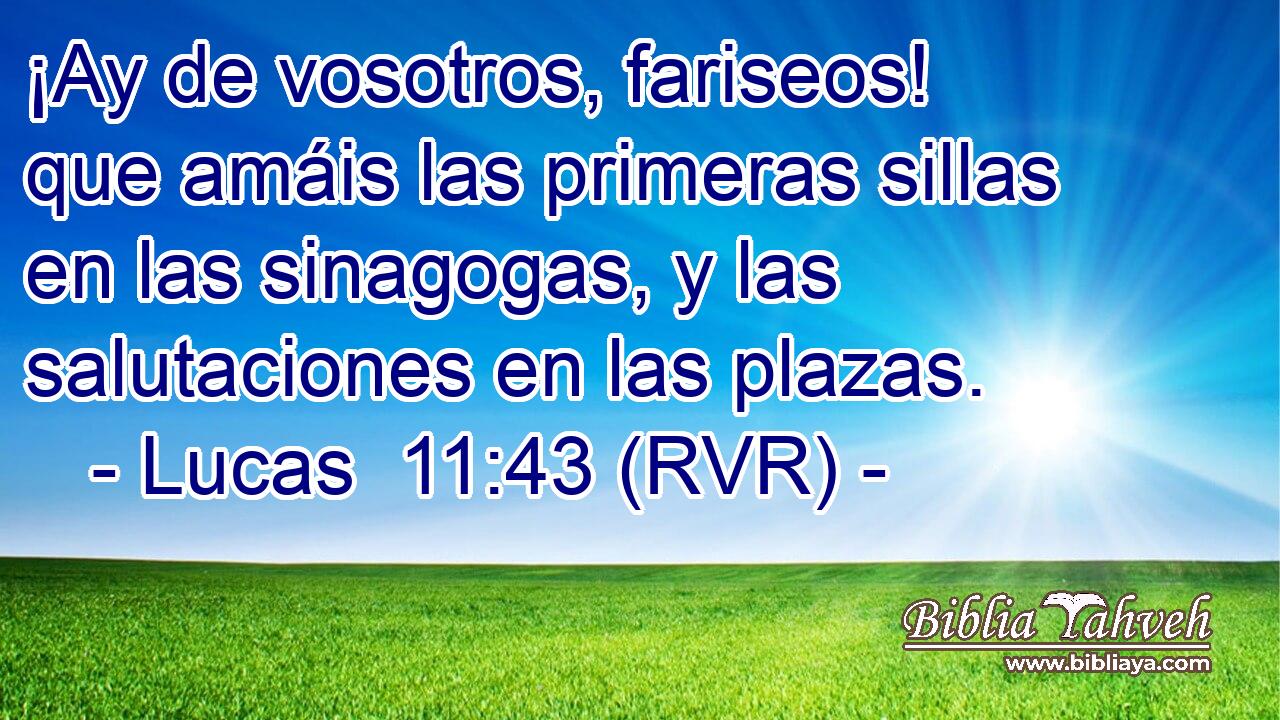 ¡Ay de vosotros, fariseos! que amáis las primeras sillas en las sinagogas, y las salutaciones en las plazas.