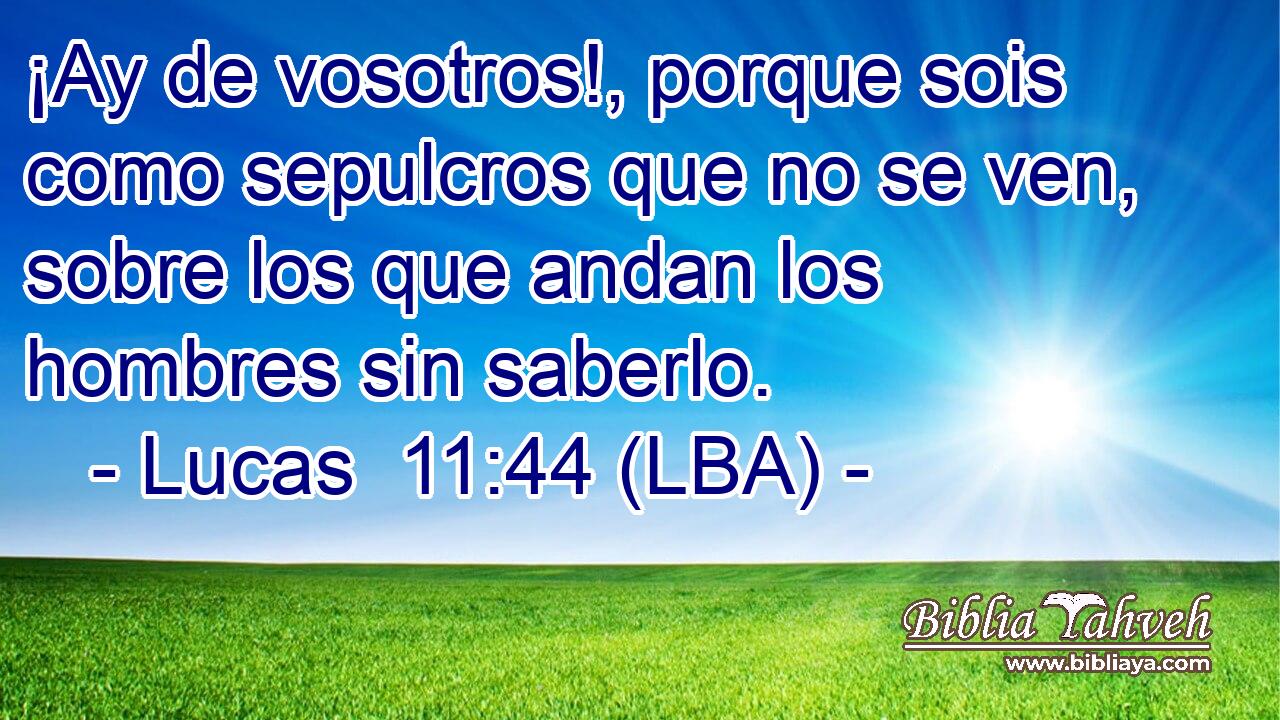 ¡Ay de vosotros!, porque sois como sepulcros que no se ven, sobre los que andan los hombres sin saberlo.
