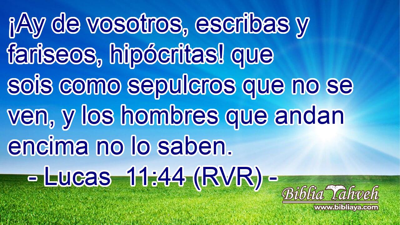¡Ay de vosotros, escribas y fariseos, hipócritas! que sois como sepulcros que no se ven, y los hombres que andan encima no lo saben.