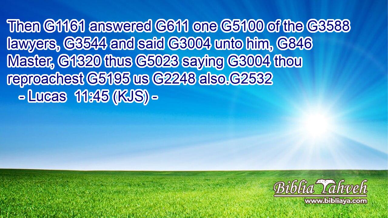 Then G1161 answered G611 one G5100 of the G3588 lawyers, G3544 and said G3004 unto him, G846 Master, G1320 thus G5023 saying G3004 thou reproachest G5195 us G2248 also.G2532