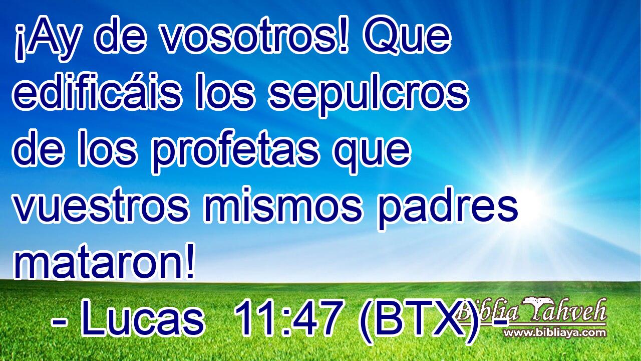 ¡Ay de vosotros! Que edificáis los sepulcros de los profetas que vuestros mismos padres mataron!