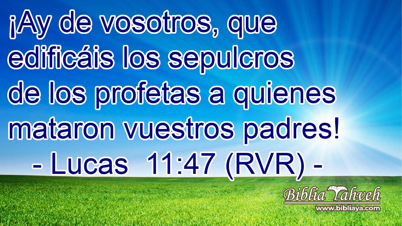 ¡Ay de vosotros, que edificáis los sepulcros de los profetas a quienes mataron vuestros padres!