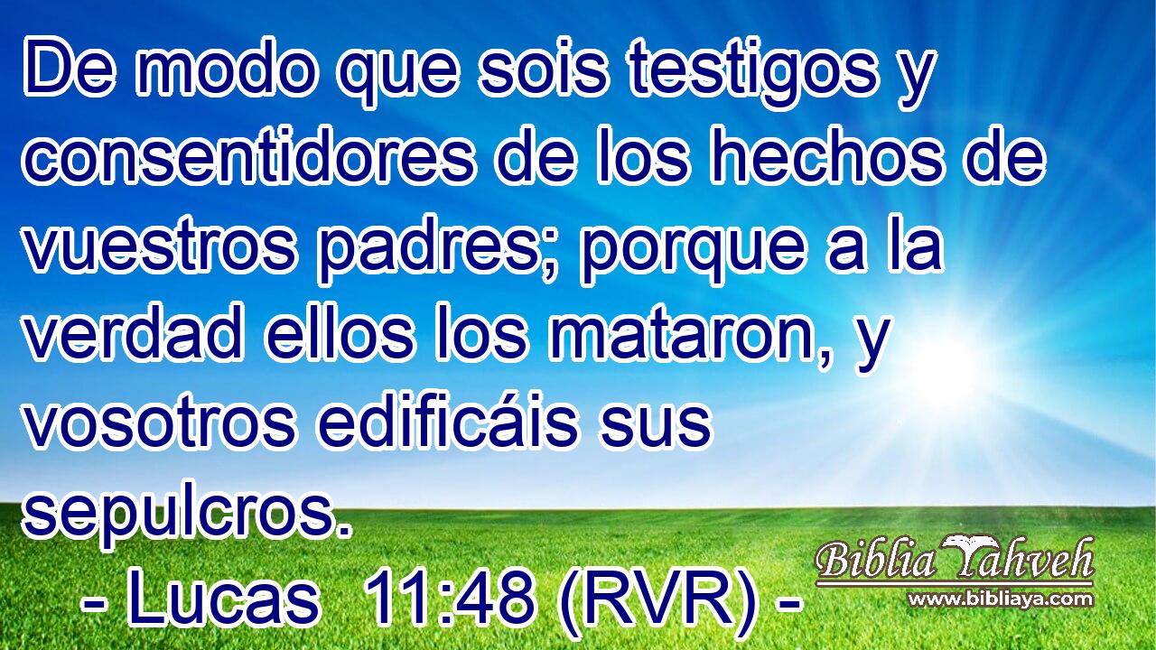 De modo que sois testigos y consentidores de los hechos de vuestros padres; porque a la verdad ellos los mataron, y vosotros edificáis sus sepulcros.