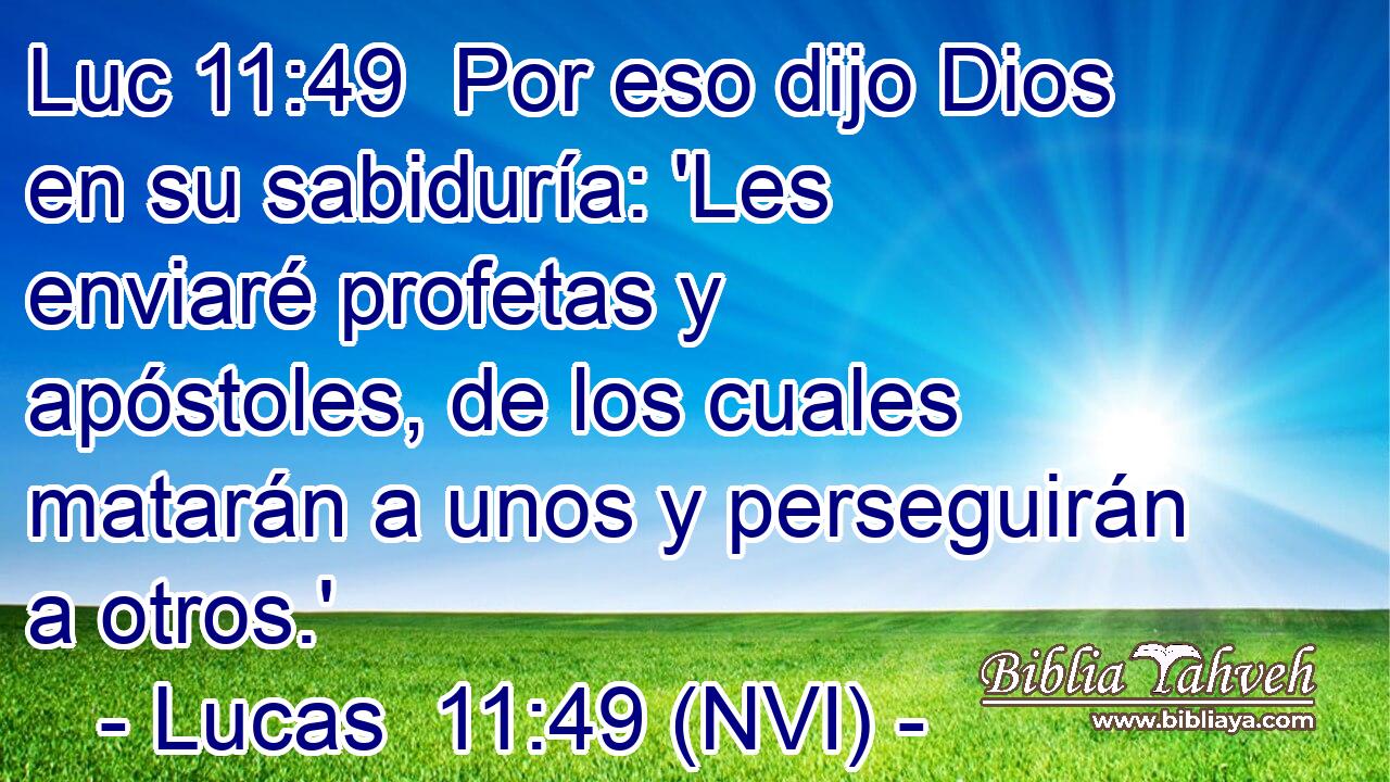 Luc 11:49  Por eso dijo Dios en su sabiduría: 'Les enviaré profetas y apóstoles, de los cuales matarán a unos y perseguirán a otros.' 