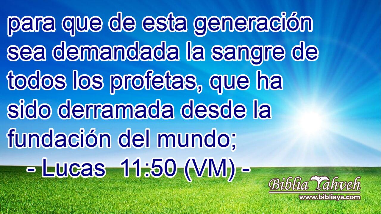  para que de esta generación sea demandada la sangre de todos los profetas, que ha sido derramada desde la fundación del mundo; 