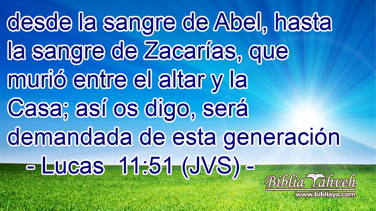 desde la sangre de Abel, hasta la sangre de Zacarías, que murió entre el altar y la Casa; así os digo, será demandada de esta generación