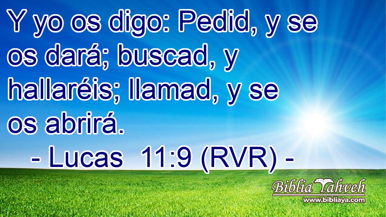 Y yo os digo: Pedid, y se os dará; buscad, y hallaréis; llamad, y se os abrirá.
