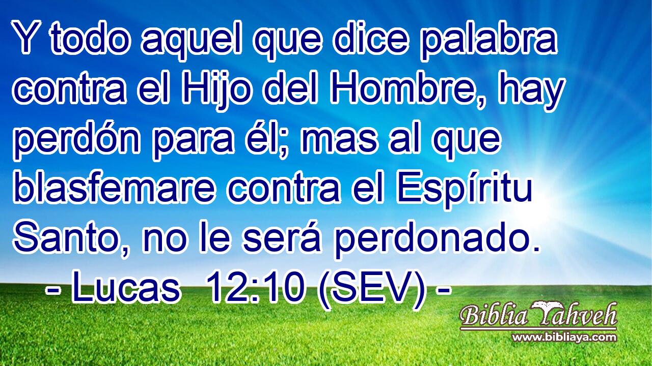 Y todo aquel que dice palabra contra el Hijo del Hombre, hay perdón para él; mas al que blasfemare contra el Espíritu Santo, no le será perdonado.