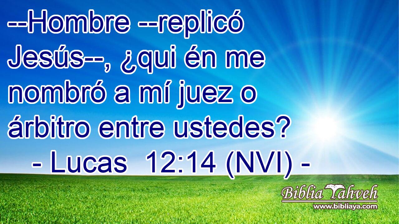  --Hombre --replicó Jesús--, ¿qui én me nombró a mí juez o árbitro entre ustedes? 