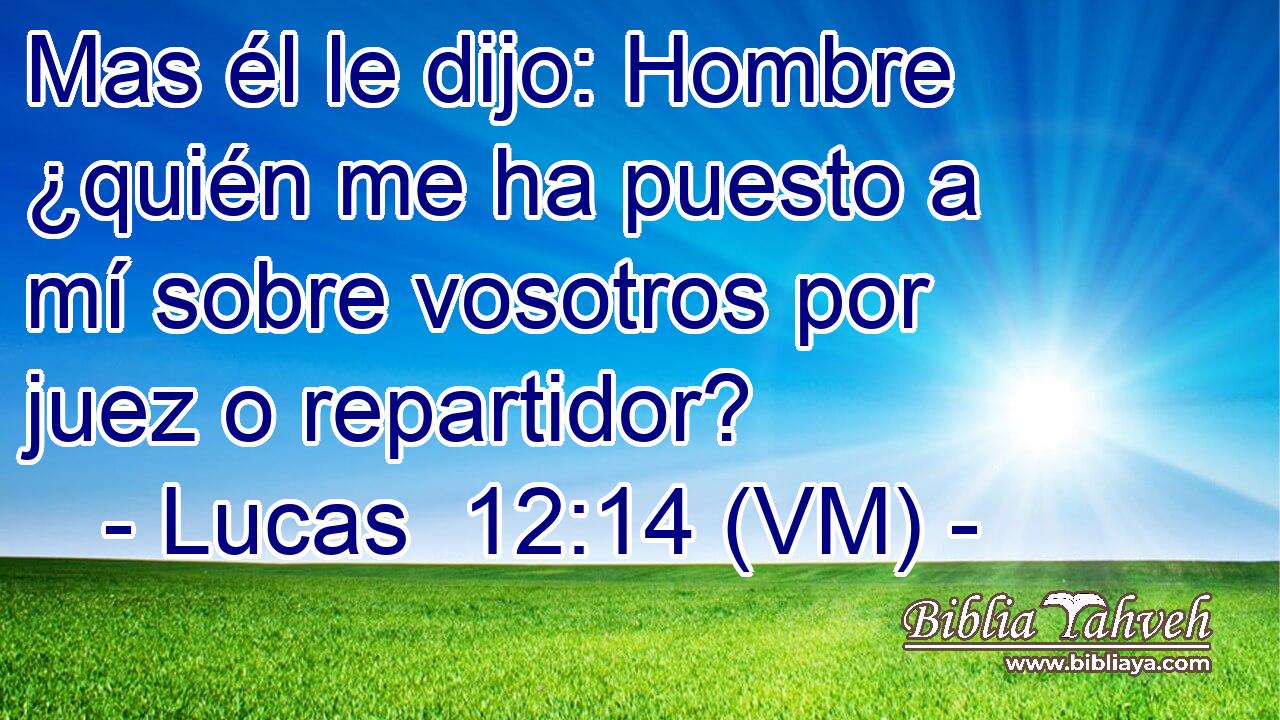  Mas él le dijo: Hombre ¿quién me ha puesto a mí sobre vosotros por juez o repartidor? 