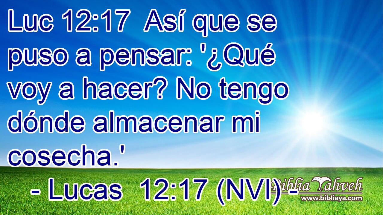 Luc 12:17  Así que se puso a pensar: '¿Qué voy a hacer? No tengo dónde almacenar mi cosecha.' 