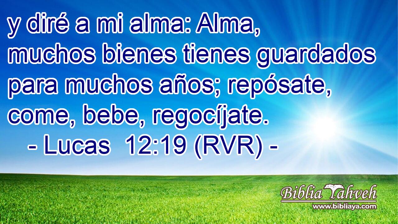 y diré a mi alma: Alma, muchos bienes tienes guardados para muchos años; repósate, come, bebe, regocíjate.