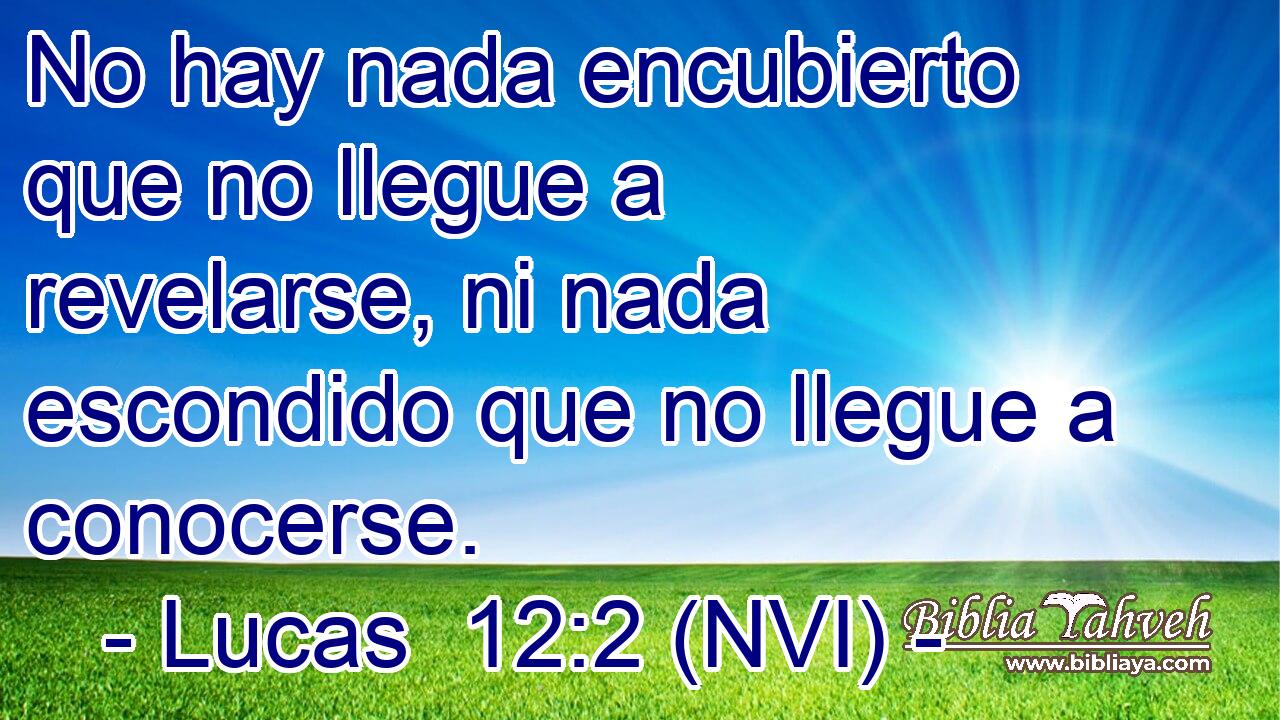  No hay nada encubierto que no llegue a revelarse, ni nada escondido que no llegue a conocerse. 